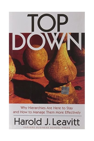 Top Down: Why Hierarchies Are Here to Stay and How to Manage Them More Effectively